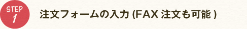 ステップ1 注文フォームの入力（FAXも可能）