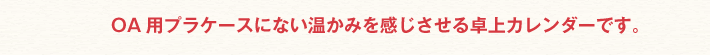 OA用プラケースにない温かみを感じさせる卓上カレンダーです。