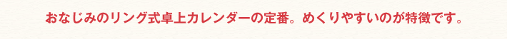 おなじみのリング式卓上カレンダーの定番。めくりやすいのが特徴です。