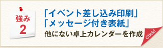 強み2 「イベント差し込み印刷」「メッセージ付き表紙」他にない卓上カレンダーを作成