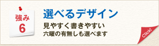 強み6 選べるデザイン 見やすく書きやすい 六曜の有無しも選べます。