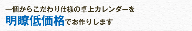 一個からこだわり仕様の卓上カレンダーを明瞭低価格でお作りします