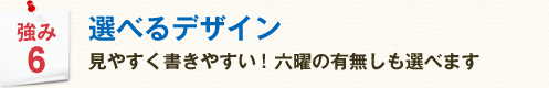 強み6 選べるデザイン 見やすく書きやすい!六曜の有無しも選べます